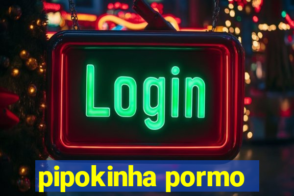 pipokinha pormo